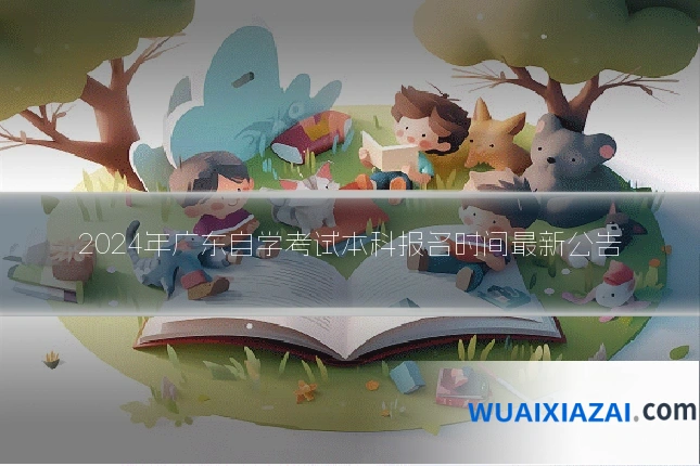 2024年广东自学考试本科报名时间最新公告