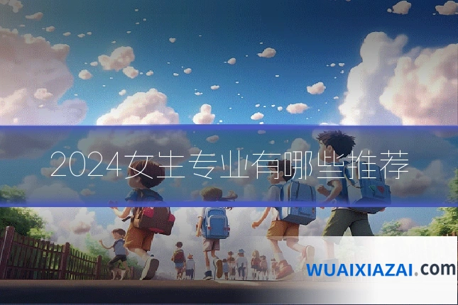 2024女生专业有哪些推荐