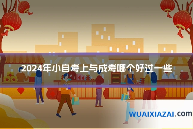 2024年小自考上与成考哪个好过一些