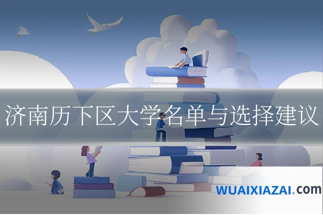 济南历下区大学名单与选择建议