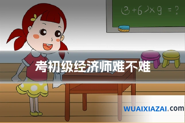 考初级经济师难不难