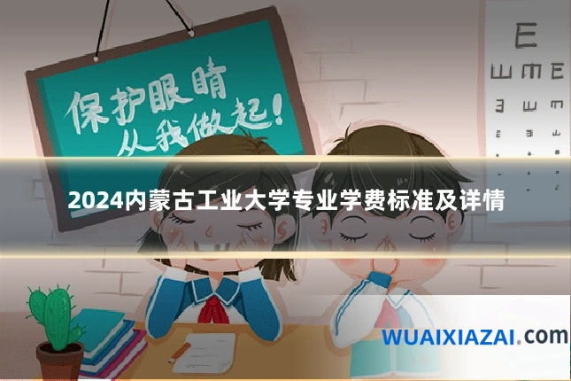2024内蒙古工业大学专业学费标准及详情