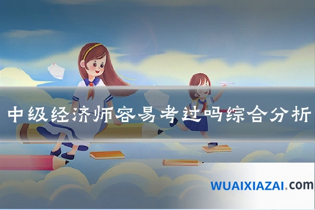 中级经济师容易考过吗综合分析