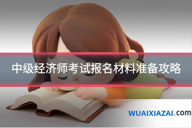 中级经济师考试报名材料准备攻略