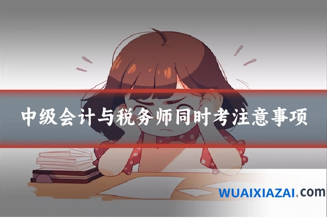 中级会计与税务师同时考注意事项
