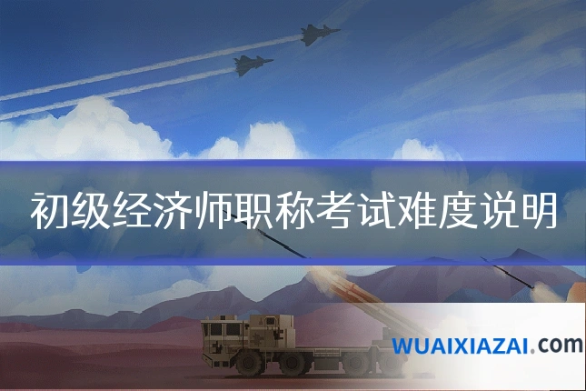 初级经济师职称考试难度说明