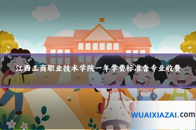 江西工商职业技术学院一年学费标准含专业收费