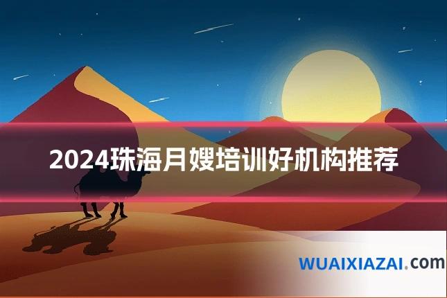 2024珠海月嫂培训好机构推荐