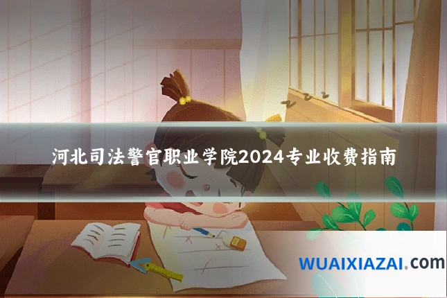 河北司法警官职业学院2024专业收费指南