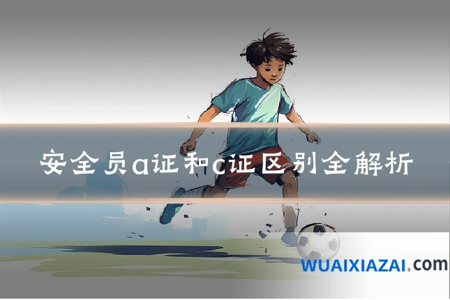 安全员a证和c证区别全解析