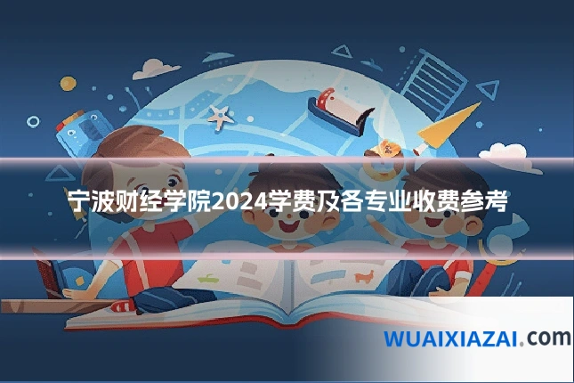 宁波财经学院2024学费及各专业收费参考