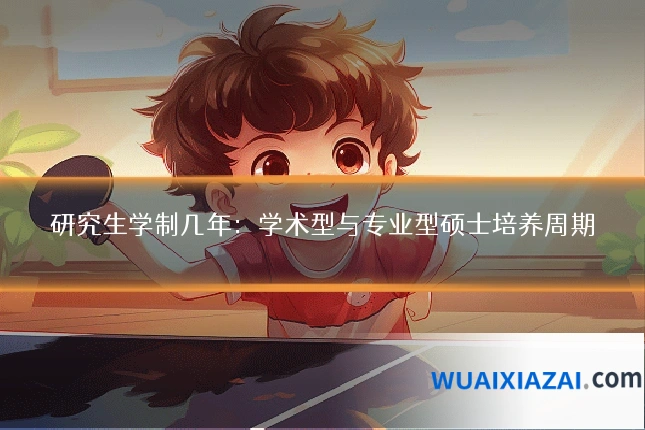 研究生学制几年：学术型与专业型硕士培养周期