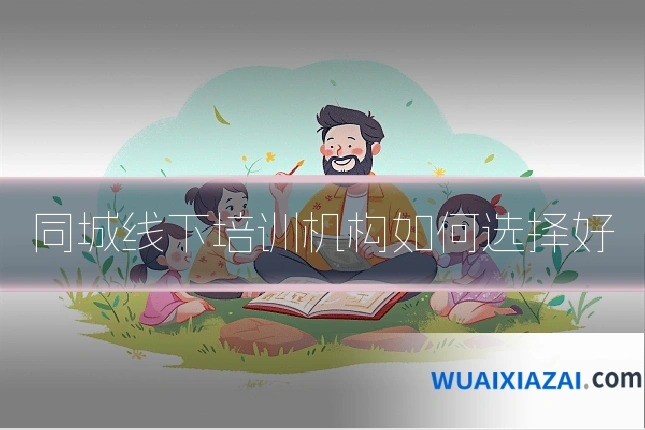 同城线下培训机构如何选择好