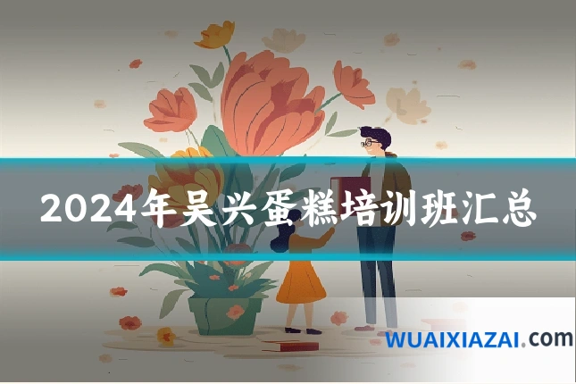 2024年吴兴蛋糕培训班汇总