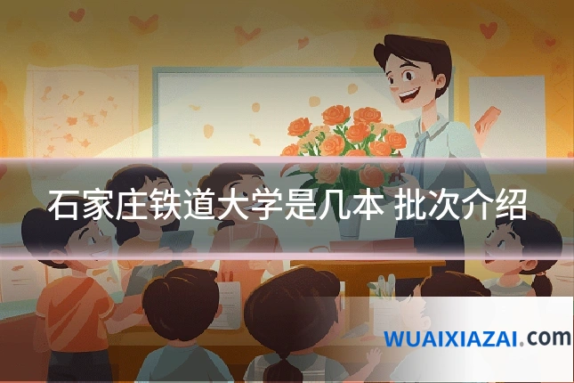 石家庄铁道大学是几本 批次介绍