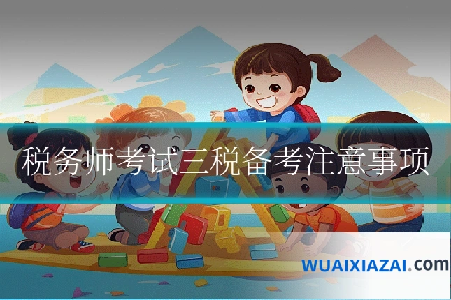 税务师考试三税备考注意事项