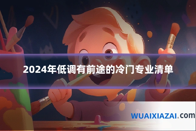 2024年低调有前途的冷门专业清单