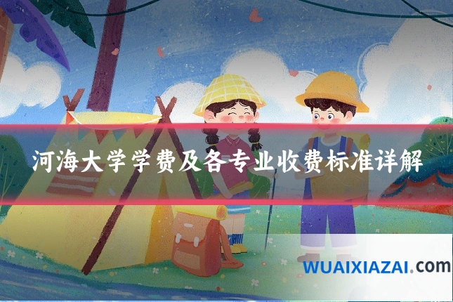 河海大学学费及各专业收费标准详解