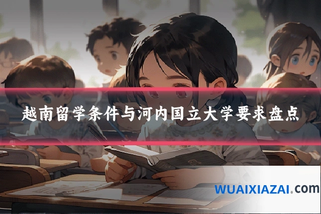 越南留学条件与河内国立大学要求盘点
