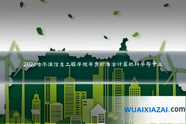 2024哈尔滨信息工程学院学费标准含计算机科学等专业
