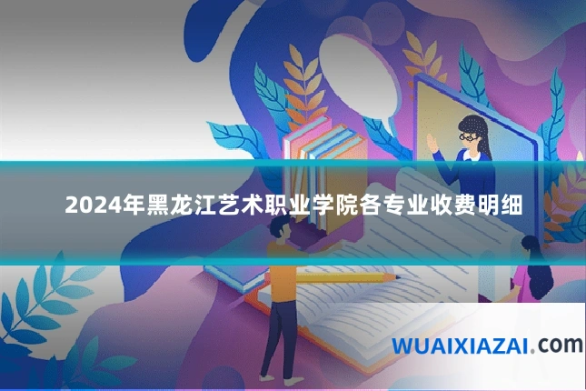 2024年黑龙江艺术职业学院各专业收费明细