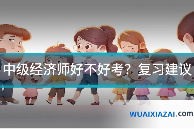 中级经济师好不好考?复习建议