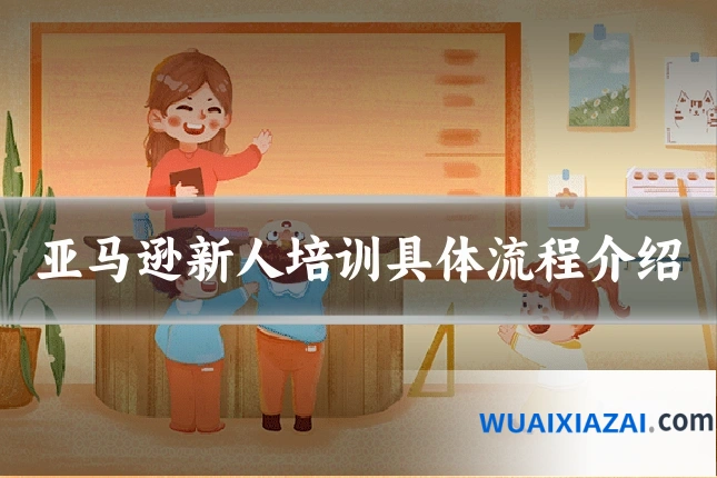 亚马逊新人培训具体流程介绍