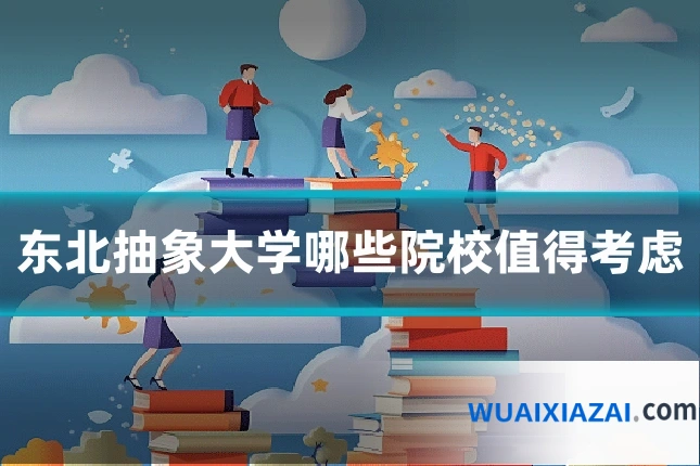 东北抽象大学哪些院校值得考虑