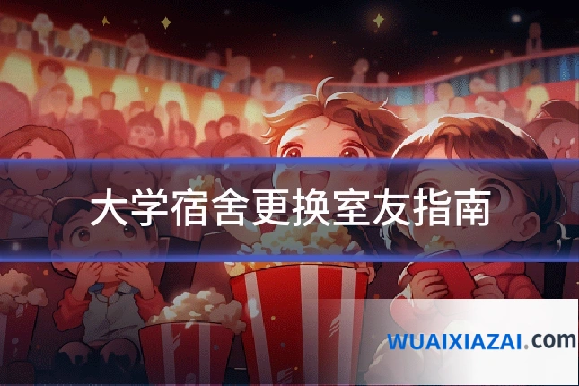 大学宿舍更换室友指南