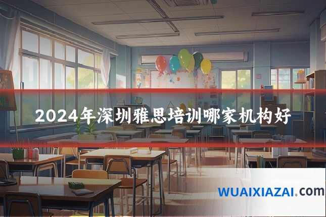 2024年深圳雅思培训哪家机构好