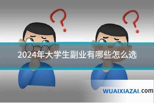 2024年大学生副业有哪些怎么选