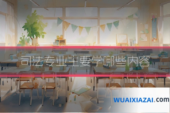 司法专业主要学哪些内容