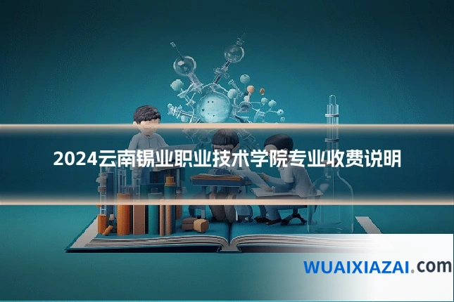 2024云南锡业职业技术学院专业收费说明