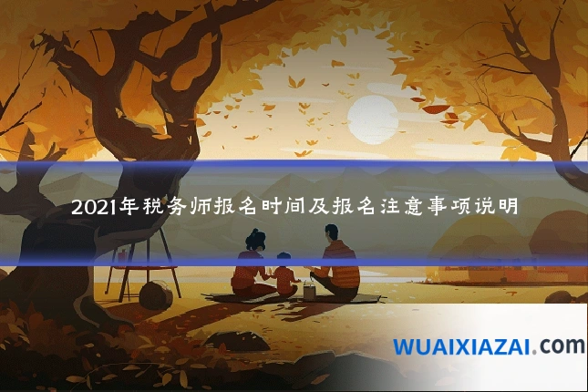 2021年税务师报名时间及报名注意事项说明