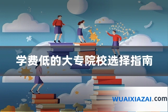 学费低的大专院校选择指南