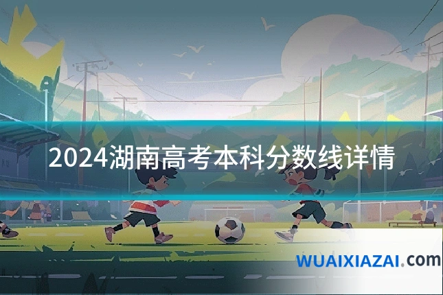 2024湖南高考本科分数线详情
