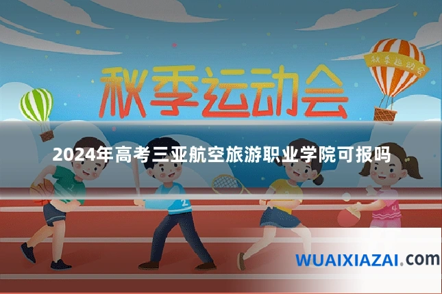 2024年高考三亚航空旅游职业学院可报吗
