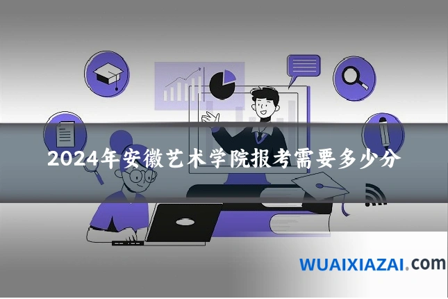 2024年安徽艺术学院报考需要多少分
