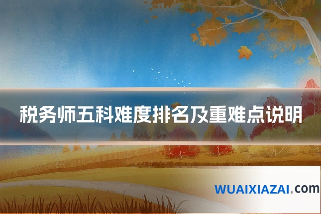 税务师五科难度排名及重难点说明