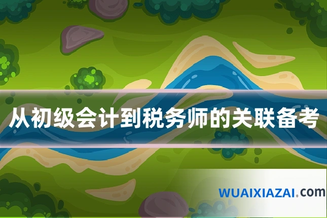 从初级会计到税务师的关联备考