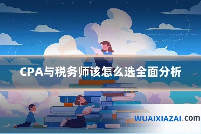 CPA与税务师该怎么选全面分析