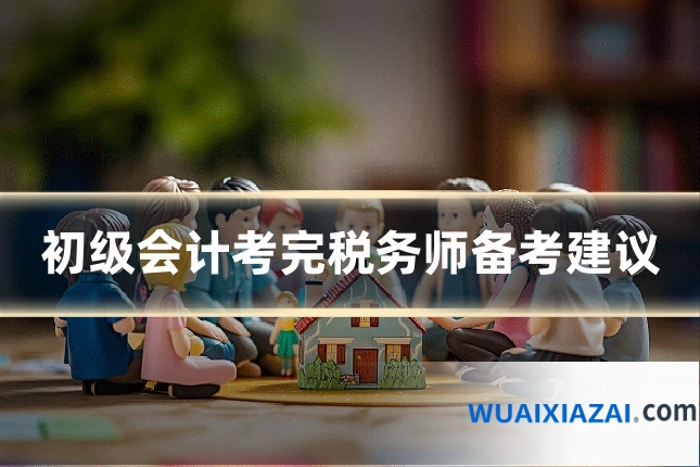 初级会计考完税务师备考建议