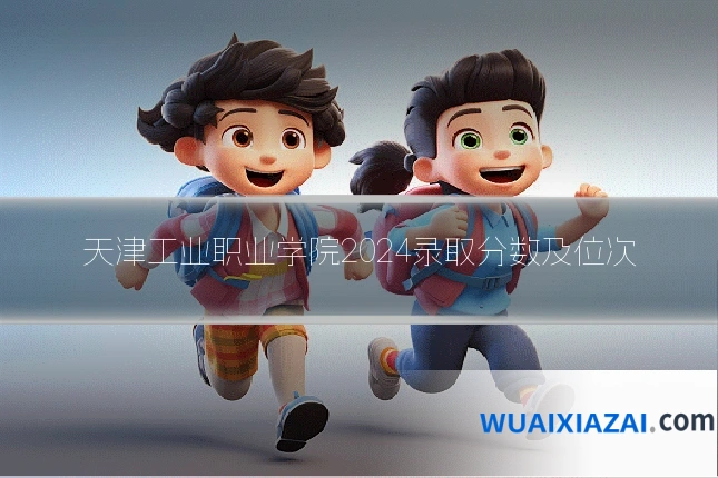 天津工业职业学院2024录取分数及位次