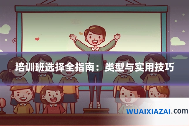 培训班选择全指南：类型与实用技巧