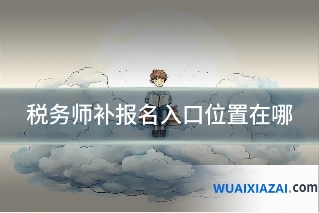 税务师补报名入口位置在哪