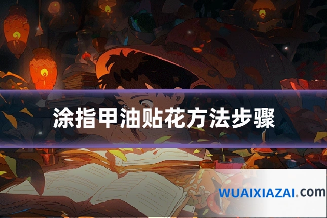 涂指甲油贴花方法步骤