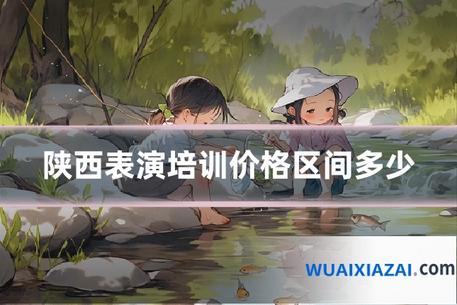 陕西表演培训价格区间多少