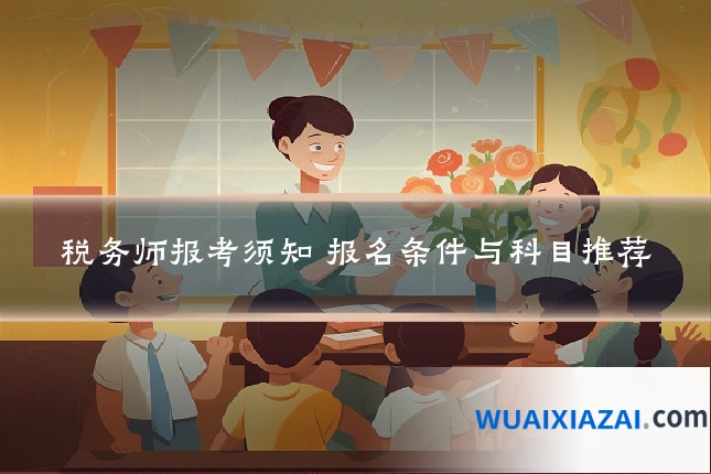 税务师报考须知 报名条件与科目推荐