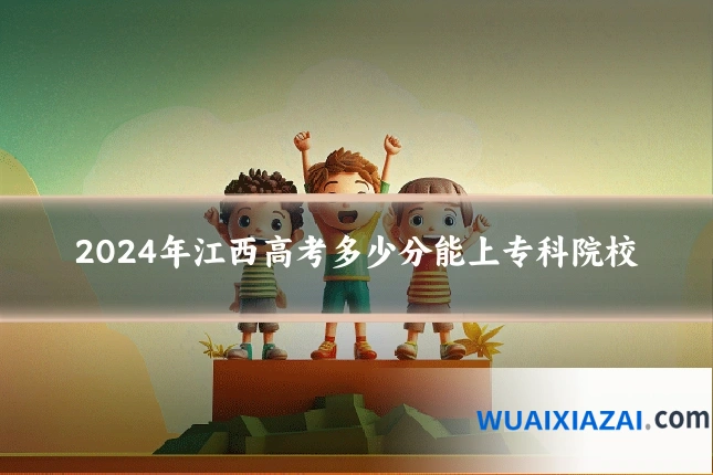 2024年江西高考多少分能上专科院校