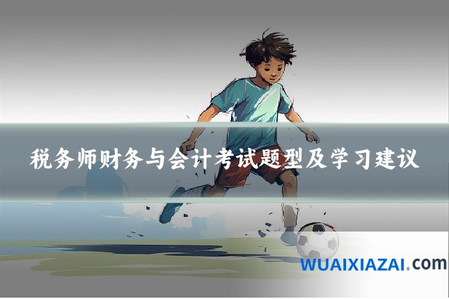 税务师财务与会计考试题型及学习建议